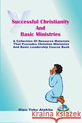 Successful Christianity And Basic Ministries: A Collection Of Christian Resoource Materials Alakija, Dipo Toby 9789784987462 Calvary Rock Resources