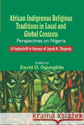 African Indigenous Religious Traditions in Local and Global Contexts: Perspectives on Nigeria Ogungbile, David O. 9789785325010 Malthouse Press