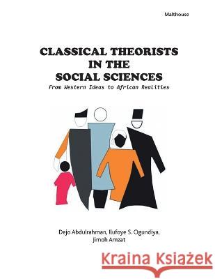 Classical Theorists in the Social Sciences: From Western Ideas to African Realities Dejo Abdulrahman Ilufoye S. Ogundiya Jimoh Amzat 9789785477566