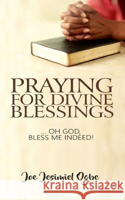 Praying for Divine Blessings: ... Oh Lord, Bless Me Indeed Joe Jesimiel Ogbe 9789785542912 Young Disciples Press