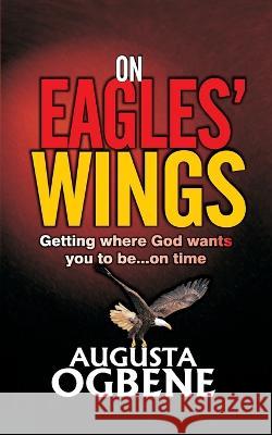 On Eagles' Wings: Getting Where God Wants You to Be...On Time Augusta Ogbene   9789785544190 Kings View Books
