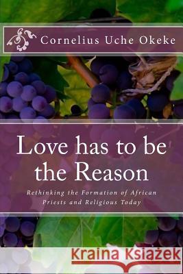 Love has to be the Reason: Rethinking the Formation of African Priests and Religious Today Okeke, Cornelius Uche 9789785582000 Gipi Publications