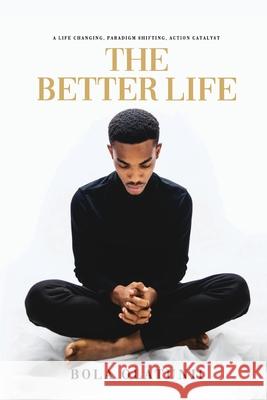 The Better Life: A life changing, paradigm shifting, action catalyst Bola Olatunji 9789785616972