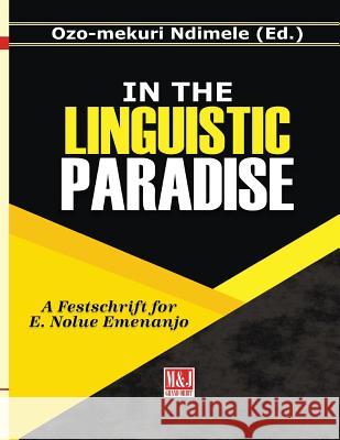 In the Linguistic Paradise: A Festschrift for E. Nolue Emenanjo Ozo-Mekuri Ndimele 9789785644012 M & J Grand Orbit Communications