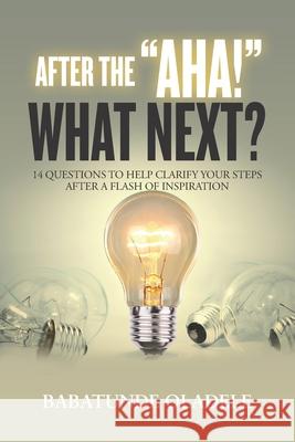 After the Aha, What Next?: 14 Questions to Help Clarify Your Steps After A Flash of Inspiration Babatunde Oladele 9789785752632 Soi Publishing
