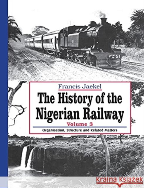 The History of the Nigerian Railway. Vol 3: Organisation, Structure and Related Matters Francis Jaekel 9789785769647 Safari Books Ltd