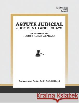 Astute Judical Judgements and Essays: In Honour of Justice Nayai Aganaba Oghenemaro Festus Emiri Chidi Lloyd  9789785829716 Malthouse Press