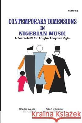 Contemporary Dimensions in Nigerian Music: A Festschrift for Arugha Aboyowa Ogisi Charles Aluede Albert Oikelome Oghenemudiakevwe Igbi 9789785829785 Malthouse Press