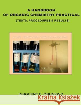 A Handbook of Organic Chemistry Practical: (Tests, Procedures & Results) Innocent Chukwujekwu Onunkwo 9789785873221