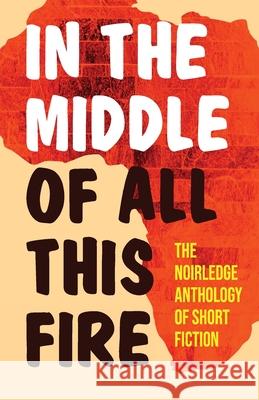 In the Middle of All this Fire Olubunmi Adesuwa Ajiboye Ikechukwu Nwaogu Richard Ugochukwu Anyah 9789785876000 Noirledge Publishing