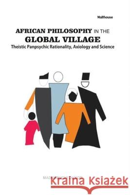 African Philosophy in the Global Village: Theistic Panpsychic Rationality, Axiology and Science Maduabuchi Dukor 9789785878912 Malthouse Press