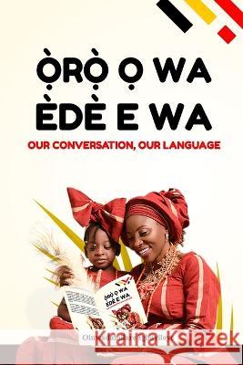 Oro O Wa, Ede E Wa (Our Conversation, Our Language) Oluwadamilare Igbayiloye 9789785939477 National Library of Nigeria