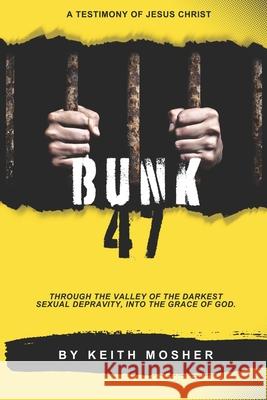 Bunk 47: Through the Valley of the Darkest Sexual Depravity, Into the Grace of God Keith Mosher 9789786012742 Ypn Publishing & Media, LLC ..Leading Interna