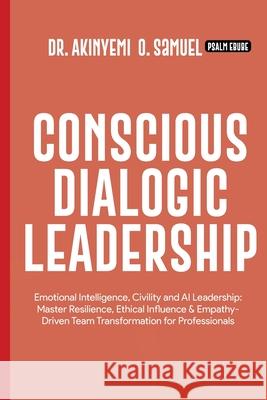 Conscious Dialogic Leadership: Emotional Intelligence, Civility and AI Leadership: Master Resilience, Ethical Influence & Empathy-Driven Team Transfor Prof Psalm Ebube Akinyemi O 9789786022284