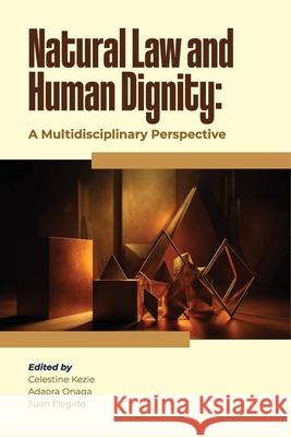 Natural Law and Human Dignity: A Multidisciplinary Perspective Celestine Kezie Adaora Onaga Juan Elegido 9789786087771 Pan-Atlantic University Press