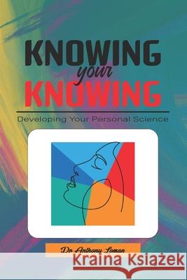 Knowing Your Knowing: Developing Your Personal Science L. Anthony Loman 9789786133034 Harmony Enterprises