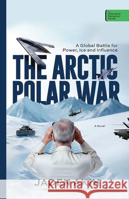 The Arctic Polar War: A Global Battle for Power, Ice, and Influence (A Novel) Jaden Akin 9789786189253 Ypn Publishing and Media LLC ..Leading Intern