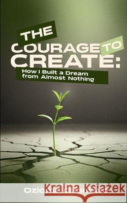 The Courage to Create: How I Built a Dream from Almost Nothing Ozioma Okonkwo 9789786812045