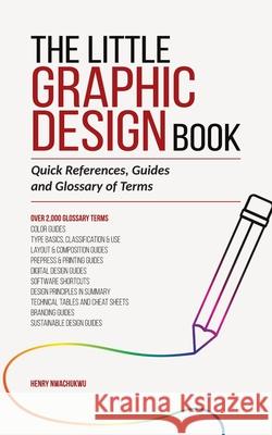 The Little Graphic Design Book: Quick References, Guides and Glossary of Terms Henry Nwachukwu 9789786820200 Publishdrive