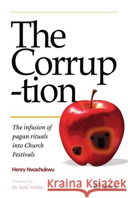 The Corruption: The infusion of pagan rituals into Church festivals Henry Nwachukwu Tunji Alakija 9789786996356 Publishdrive