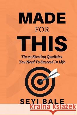 Made For This: The 21 Sterling Qualities You Need to Succeed in Life Seyi Bale 9789787908228 Goodland Educational Consulting Limited