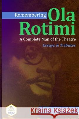 Remembering Ola Rotimi: A Complete Man of the Theatre: Essays and Tributes Bisi Adigun Akanji Nasiru Olu Obafemi 9789787942581 Bowen University Press