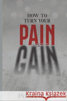 How to Turn Your Pain into Gain Ini Ntolma   9789787995969 Commune Writers Int'l