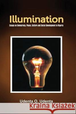 Illumination: Essays on Democracy, Culture, Peace and Social Development in Nigeria Udenta O. Udenta 9789789182220 Kraft Books