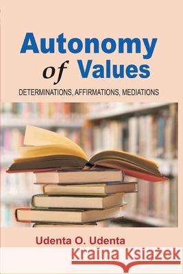Autonomy of Values: Determinations, Affirmations and Mediations Udenta O. Udenta 9789789182237 Kraft Books