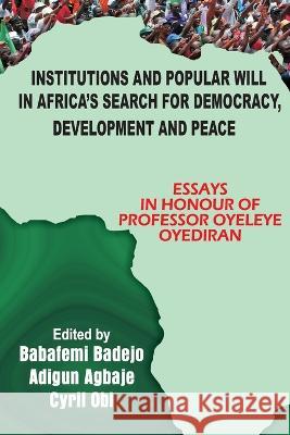Institutions and Popular Will in Africa's Search for Democracy, Development and Peace: Essays in Honour of Professor Oyeleye Oyediran Babafemi A Badejo Adigun Agbaje Cyril Obi 9789789212378 Book Builders Editions Africa