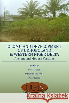 Olomu and Development of Urhoboland and Western Niger Delta. Ancient and Modern Versions Peter P. Ekeh Onoawarie Edevbie Peter Ishaka 9789789296095 Urhobo Historical Society