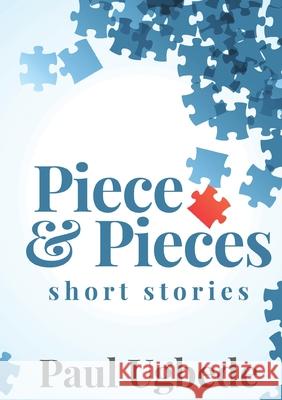 Piece and Pieces: Short Stories Paul Ugbede 9789789673971 Paperworth Books Limited