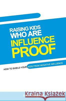 Raising Kids Who Are Influence-Proof: How to shield your child from negative influences. Irene Bangwell 9789789724208 Handz and Mindz
