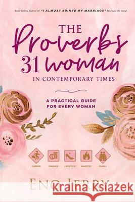 The Proverbs 31 Woman In Contemporary Times: A Practical Guide For Every Woman Eno Jerry 9789789815050