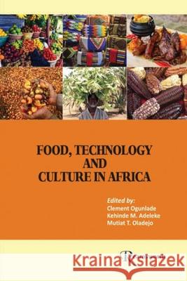 Food, Technology and Culture in Africa Clement A. Ogunlade Kehinde M. Adeleke Mutiat T. Oladejo 9789789818815 Reamsworth Publishing