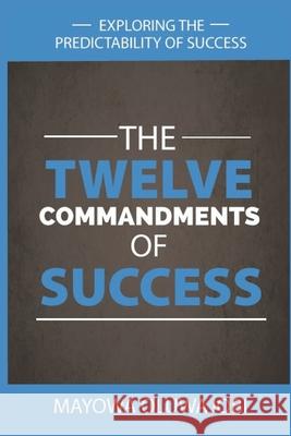 The Twelve Commandments of Success: Exploring The Predictability of Success. Mayowa Oluwajobi 9789789823369 Printiples Nigeria