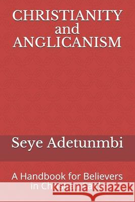 CHRISTIANITY and ANGLICANISM: A Handbook for Believers in Christian Faith Seye Adetunmbi 9789789836826