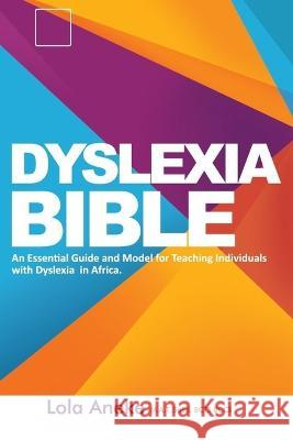 Dyslexia Bible: An Essential Guide and Model for Teaching Individuals with Dyslexia in Africa Lola Aneke M a T   9789789854707