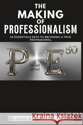 The making of Professionalism: 50 Essential Keys to Building a Successful Professional Career Solomon W. Obotetukudo 9789789919192 Hoop Publishers & Fontainheads Books, Inc.