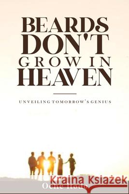 Beards Don't Grow in Heaven: Unveiling tomorrow's genius Oche Itodo 9789789936595 Oche Itodo