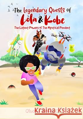 The Legendary Quests of Lola & Kobe: The Latent Powers of The Mystical Pendant Victor Enejoh Juliet Okoro Oluoba James 9789789939831