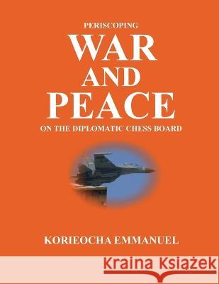 Periscoping War and Peace on the Diplomatic Chess Board Korieocha Emmanuel Uwaozuruonye   9789789950140 Human Change Communications Company