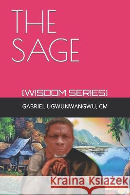 The Sage: [Wisdom Series] Gabriel Ugwunwangwu CM   9789789972678 Independently Published