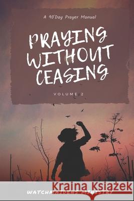 Praying Without Ceasing Volume 2: A 90-Day Prayer Manual Watchmaidens Ministry 9789789975198