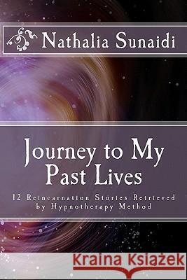 Journey to My Past Lives: 12 Reincarnation Stories Retrieved by Hypnotherapy Method Nathalia Sunaidi 9789791981125 Nathalia Institute Publishing