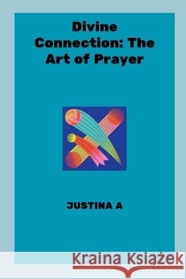 Divine Connection: The Art of Prayer Justina A 9789791981217