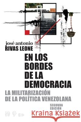 En los bordes de la democracia: La militarización de la política venezolana Rivas Leone, Jose Antonio 9789801120216