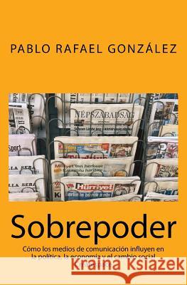 Sobrepoder: Cómo los medios de comunicación influyen en la política, la economía y el cambio social Gonzalez, Pablo Rafael 9789801241379 Pablo Rafael Gonzalez