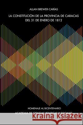 La Constitución de la Provincia de Caracas de 31 de Enero de 1812 Allan R Brewer-Carías 9789801253594