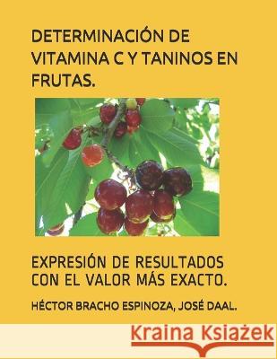 Determinacion de Vitamina C Y Taninos En Frutas.: Expresion de Resultados Con El Valor Mas Exacto. Jose Daal Maria Victoria Bracho Romero Hector Ramon Bracho Espinoza 9789801292715